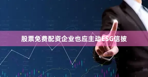 股票免费配资企业也应主动ESG信披