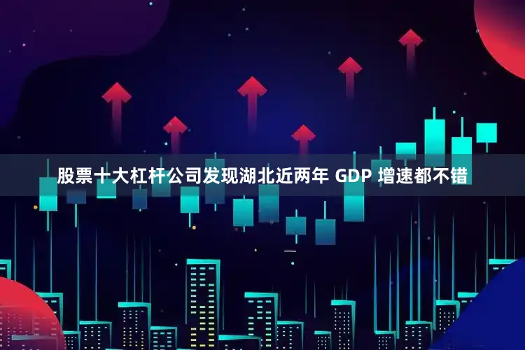股票十大杠杆公司发现湖北近两年 GDP 增速都不错
