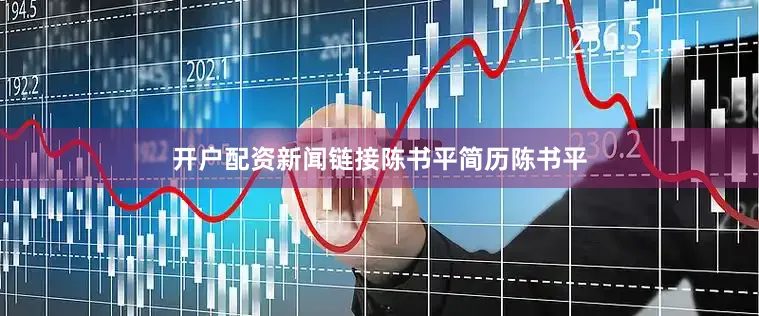 开户配资新闻链接陈书平简历陈书平