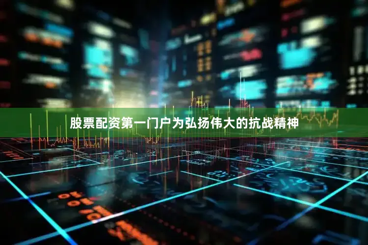 股票配资第一门户为弘扬伟大的抗战精神