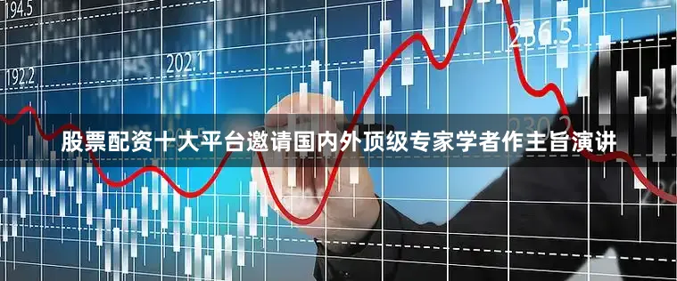 股票配资十大平台邀请国内外顶级专家学者作主旨演讲
