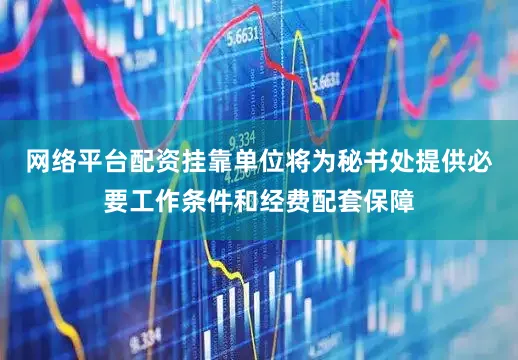 网络平台配资挂靠单位将为秘书处提供必要工作条件和经费配套保障