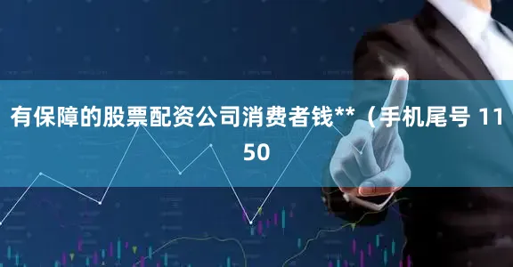 有保障的股票配资公司消费者钱**（手机尾号 1150